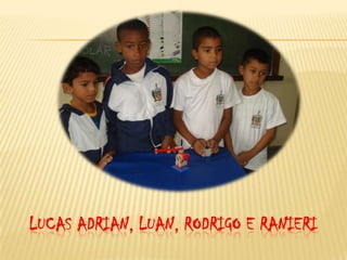 LUCAS ADRIAN, LUAN, RODRIGO E RANIERI
 