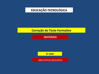 EDUCAÇÃO TECNOLÓGICA

Correção do Teste Formativo
MATERIAIS

6º ANO
ANO LETIVO 2013/2014

 