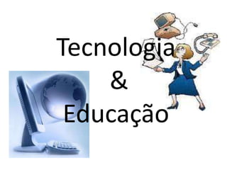 Tecnologia
&
Educação