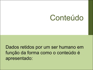 Conteúdo


Dados retidos por um ser humano em
função da forma como o conteúdo é
apresentado:
 
