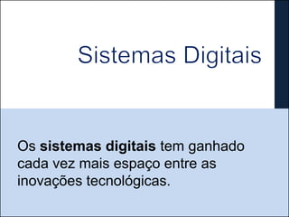 Os sistemas digitais tem ganhado
cada vez mais espaço entre as
inovações tecnológicas.
 