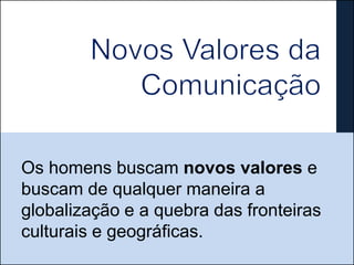 Os homens buscam novos valores e
buscam de qualquer maneira a
globalização e a quebra das fronteiras
culturais e geográficas.
 