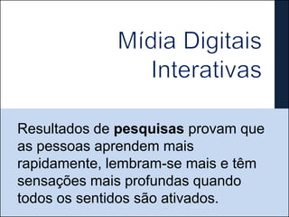 Resultados de pesquisas provam que
as pessoas aprendem mais
rapidamente, lembram-se mais e têm
sensações mais profundas quando
todos os sentidos são ativados.
 