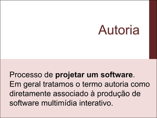 Autoria


Processo de projetar um software.
Em geral tratamos o termo autoria como
diretamente associado à produção de
software multimídia interativo.
 