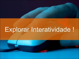Explorar Interatividade !
 