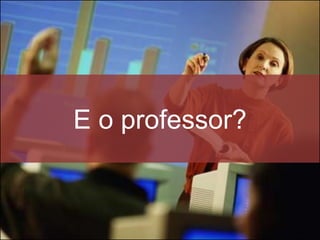 E o professor?
 