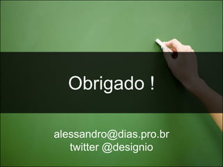 Obrigado !

alessandro@dias.pro.br
   twitter @designio
 