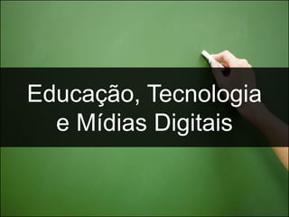 Educação, Tecnologia
  e Mídias Digitais
 