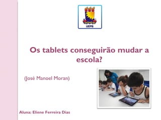 Os tablets conseguirão mudar a
                 escola?

  (José Manoel Moran)




Aluna: Eliene Ferreira Dias
 