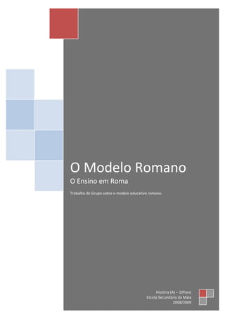 O Modelo Romano
O Ensino em Roma
Trabalho de Grupo sobre o modelo educativo romano.




                                              História (A) – 10ºano
                                         Escola Secundária da Maia
                                                         2008/2009
 