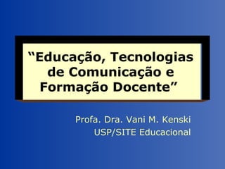 “ Educação, Tecnologias de Comunicação e Formação Docente”   Profa. Dra. Vani M. Kenski USP/SITE Educacional 