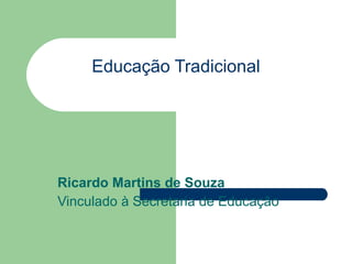 Educação Tradicional Ricardo Martins de Souza Vinculado à Secretaria de Educação 