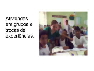 Atividades
em grupos e
trocas de
experiências.
 