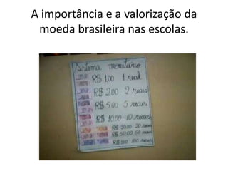 A importância e a valorização da
 moeda brasileira nas escolas.
 