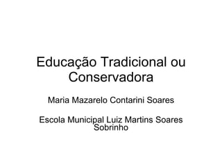 Educação Tradicional ou Conservadora Maria Mazarelo Contarini Soares Escola Municipal Luiz Martins Soares Sobrinho 