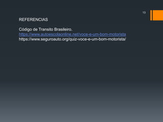 13
REFERENCIAS
Código de Transito Brasileiro.
https://www.autoescolaonline.net/voce-e-um-bom-motorista
https://www.seguroauto.org/quiz-voce-e-um-bom-motorista/
 