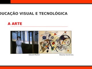 DUCAÇÃO VISUAL E TECNOLÓGICA

   A ARTE




            Edvard Munch   Wassily Kandinsky
 
