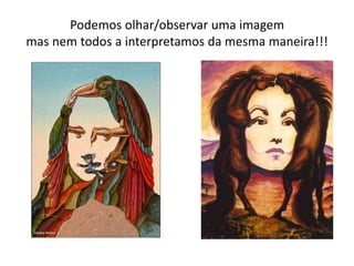 Podemos olhar/observar uma imagem
mas nem todos a interpretamos da mesma maneira!!!
 