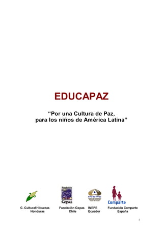 1
EDUCAPAZ
“Por una Cultura de Paz,
para los niños de América Latina”
C. Cultural Hibueras Fundación Cepas INEPE Fundación Comparte
Honduras Chile Ecuador España
 