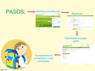 PASOS: http://www.educaplay.com 
/ Regístrate 
Obteniendo tu propio 
perfil 
Ya registrado se 
comenzará a crear 
actividades 
 