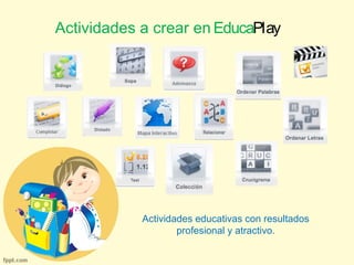 Actividades a crear en EducaPlay 
Actividades educativas con resultados 
profesional y atractivo. 
 