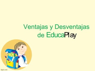 Ventajas y Desventajas 
de EducaPlay 
 