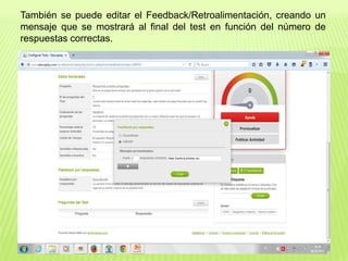 También se puede editar el Feedback/Retroalimentación, creando un
mensaje que se mostrará al final del test en función del número de
respuestas correctas.
 