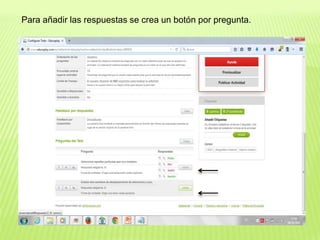 Para añadir las respuestas se crea un botón por pregunta.
 