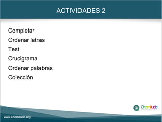 ACTIVIDADES 2
Completar
Ordenar letras
Test
Crucigrama
Ordenar palabras
Colección
 