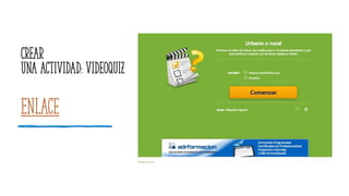 Enlace
Crear
una actividad: videoquiz
 
