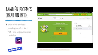 También podemos
crear un reto...
• También permite generar varias
actividades y crear un G a m e
P in con el que los alumnos ingresan
y se identifican.
https://es.educaplay.com/centro-de-ayuda/video/Be3kwWuvw34.html
 