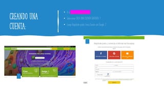 Creando una
cuenta:
• Ir a https://es.educaplay.com/
• Seleccionar CREA UNA CUENTA GRATUITA. 1
• Luego Registrate gratis: Inicia Sesión con Google. 2
1
2
 