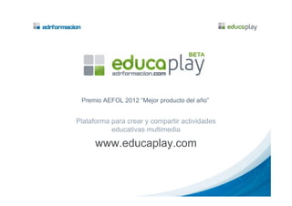 Plataforma para crear y compartir actividades
educativas multimedia
www.educaplay.com
Premio AEFOL 2012 “Mejor producto del año”
 