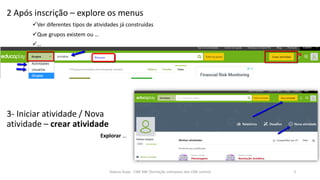 2 Após inscrição – explore os menus
Ver diferentes tipos de atividades já construídas
Que grupos existem ou …
…
3- Iniciar atividade / Nova
atividade – crear atividade
Explorar …
Helena Duqe - CIBE RBE [formação interpares dos CIBE centro] 3
 