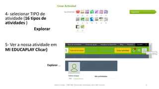 4- selecionar TIPO de
atividade (16 tipos de
atividades )
Explorar …
5- Ver a nossa atividade em
MI EDUCAPLAY Clicar)
Explorar …
Helena Duqe - CIBE RBE [formação interpares dos CIBE centro] 4
 