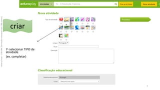 7- selecionar TIPO de
atividade
(ex. completar)
HelenaDuqe-CIBERBE[formaçãointerparesdosCIBEcentro]
6
criar
 
