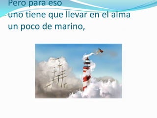 Pero para esouno tiene que llevar en el almaun poco de marino,