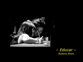 –  Educar – Rubens Alves 