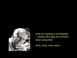 Ama as crianças e os filósofos – ambos têm algo em comum: Ama, ama, ama, ama... fazer perguntas 