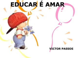 EDUCAR É AMAR

VICTOR PASSOS

 