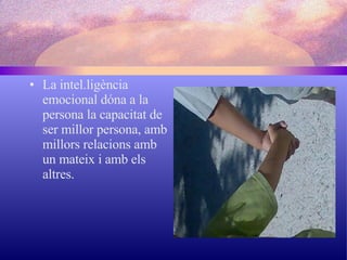 La intel.ligència emocional dóna a la persona la capacitat de ser millor persona, amb millors relacions amb un mateix i amb els altres. 