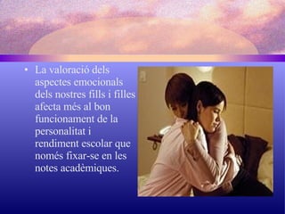 La valoració dels aspectes emocionals dels nostres fills i filles afecta més al bon funcionament de la personalitat i rendiment escolar que només fixar-se en les notes acadèmiques. 