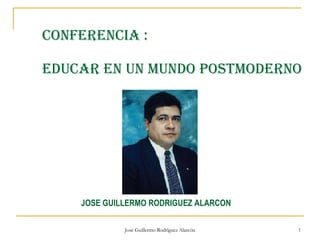   CONFERENCIA :  EDUCAR EN UN MUNDO POSTMODERNO     JOSE GUILLERMO RODRIGUEZ ALARCON 