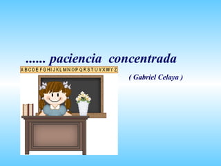 ...... paciencia  concentrada ( Gabriel Celaya ) 