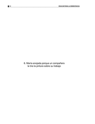 68 EDUCARPARALADEMOCRACIA
6. María enojada porque un compañero
le tira la pintura sobre su trabajo
 