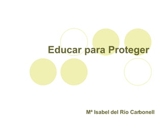Educar para Proteger Mª Isabel del Río Carbonell 