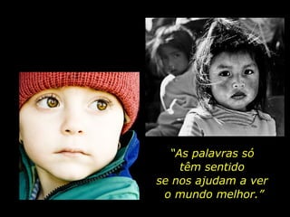 “As palavras só
têm sentido
se nos ajudam a ver
o mundo melhor.”

 