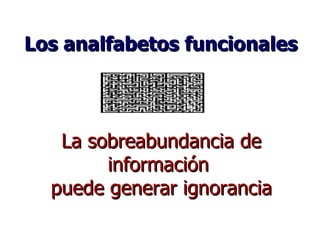 La sobreabundancia de información  puede generar ignorancia Los analfabetos funcionales 