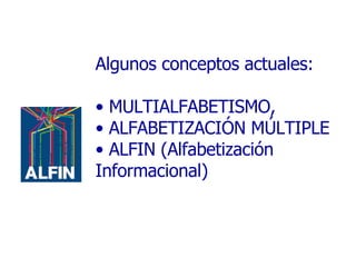 Algunos conceptos actuales: MULTIALFABETISMO, ALFABETIZACIÓN MÚLTIPLE ALFIN (Alfabetización Informacional)  