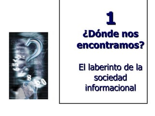 1 ¿Dónde nos encontramos? El laberinto de la sociedad informacional 